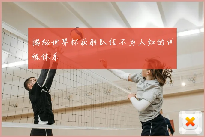 揭秘世界杯获胜队伍不为人知的训练体系