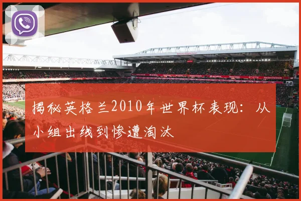 揭秘英格兰2010年世界杯表现：从小组出线到惨遭淘汰
