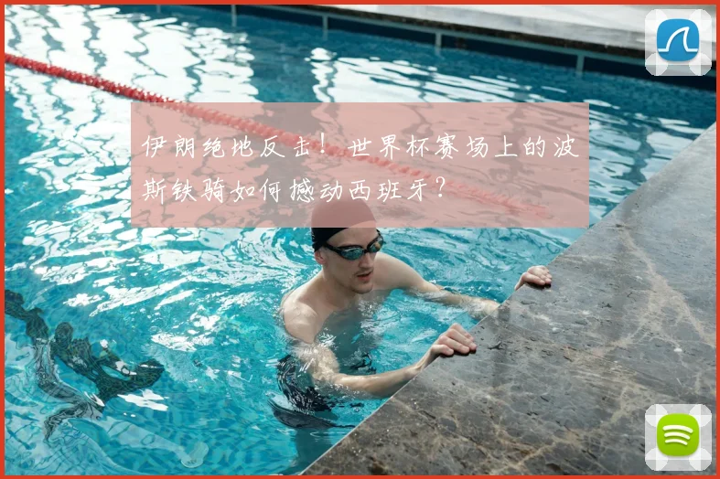 伊朗绝地反击!世界杯赛场上的波斯铁骑如何撼动西班牙?
