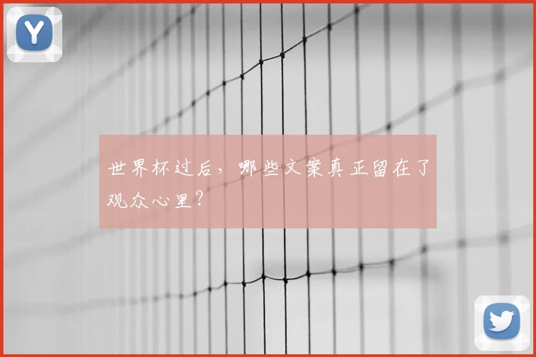 世界杯过后，哪些文案真正留在了观众心里？