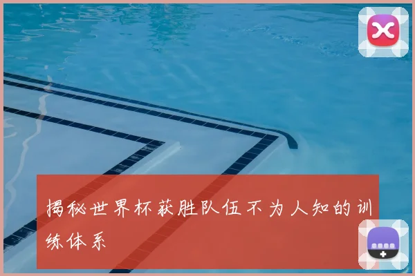 揭秘世界杯获胜队伍不为人知的训练体系