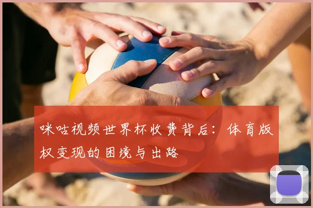 咪咕视频世界杯收费背后：体育版权变现的困境与出路