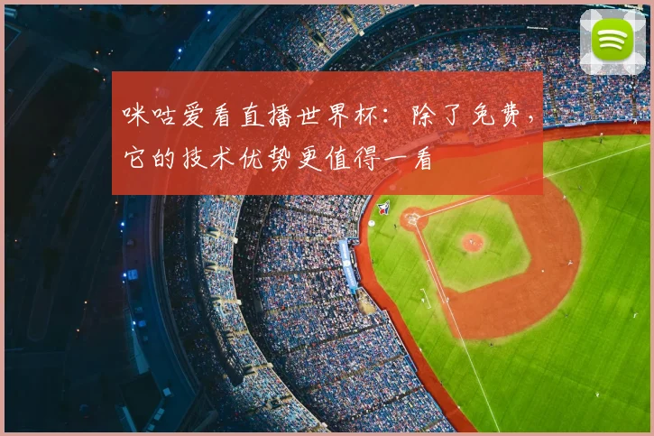 咪咕爱看直播世界杯：除了免费，它的技术优势更值得一看