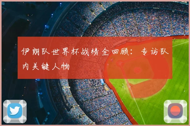伊朗队世界杯战绩全回顾:专访队内关键人物