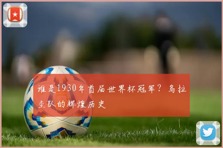 谁是1930年首届世界杯冠军？乌拉圭队的辉煌历史