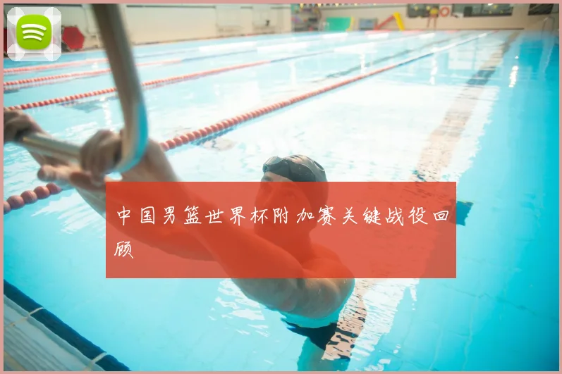 中国男篮世界杯附加赛关键战役回顾