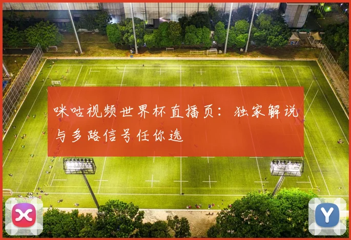 咪咕视频世界杯直播页：独家解说与多路信号任你选