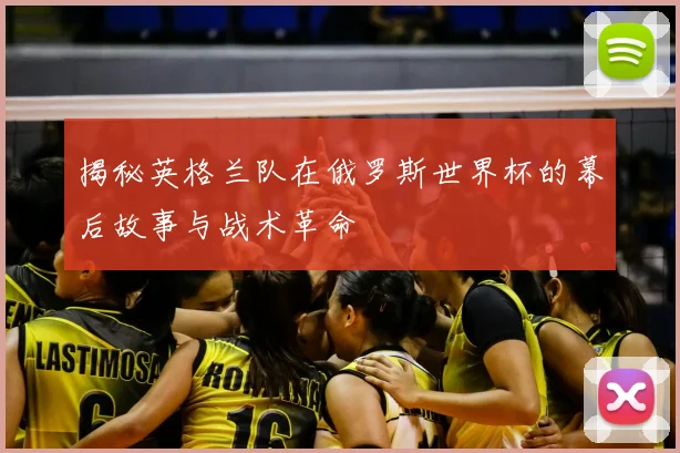揭秘英格兰队在俄罗斯世界杯的幕后故事与战术革命